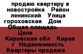 продаю квартиру в новостройке › Район ­ ленинский › Улица ­ гороховская › Дом ­ 81 › Общая площадь ­ 46 › Цена ­ 1 890 000 - Кировская обл., Киров г. Недвижимость » Квартиры продажа   . Кировская обл.,Киров г.